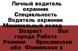 Личный водитель- охранник › Специальность ­ Водитель охранник › Минимальный оклад ­ 90 000 › Возраст ­ 41 - Все города Работа » Резюме   . Ярославская обл.,Фоминское с.